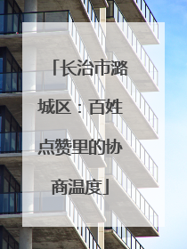 长治市潞城区：百姓点赞里的协商温度