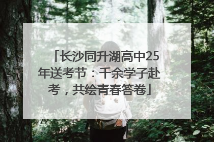 长沙同升湖高中25年送考节：千余学子赴考，共绘青春答卷