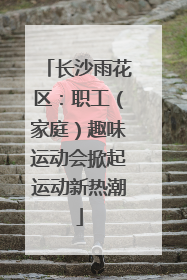 长沙雨花区：职工（家庭）趣味运动会掀起运动新热潮