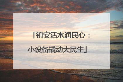 镇安活水润民心：小设备撬动大民生