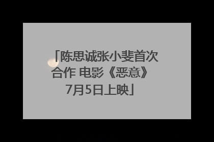 陈思诚张小斐首次合作 电影《恶意》7月5日上映