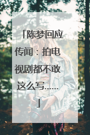 陈梦回应传闻：拍电视剧都不敢这么写……