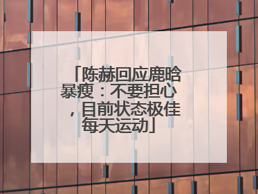 陈赫回应鹿晗暴瘦：不要担心，目前状态极佳每天运动