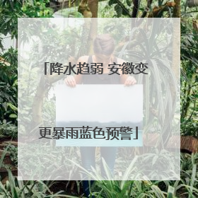 降水趋弱 安徽变更暴雨蓝色预警