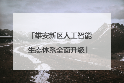 雄安新区人工智能生态体系全面升级