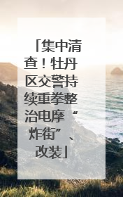集中清查！牡丹区交警持续重拳整治电摩“炸街”、改装