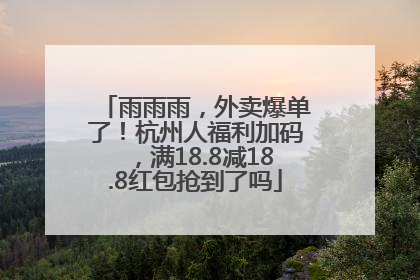 雨雨雨，外卖爆单了！杭州人福利加码，满18.8减18.8红包抢到了吗