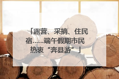 露营、采摘、住民宿……端午假期市民热衷“奔县游”