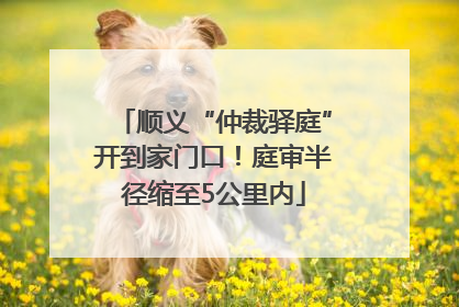 顺义“仲裁驿庭”开到家门口！庭审半径缩至5公里内