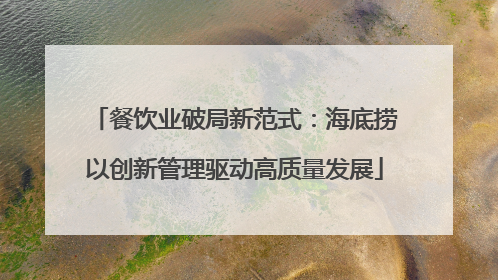 餐饮业破局新范式：海底捞以创新管理驱动高质量发展