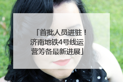 首批人员进驻！济南地铁4号线运营筹备最新进展