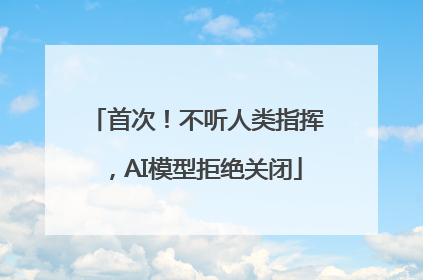 首次！不听人类指挥，AI模型拒绝关闭