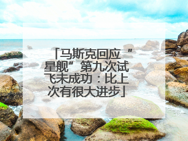 马斯克回应“星舰”第九次试飞未成功：比上次有很大进步