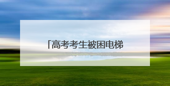 高考考生被困电梯？四川南充举行电梯困人应急救援演练
