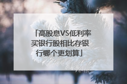 高股息VS低利率 买银行股相比存银行哪个更划算