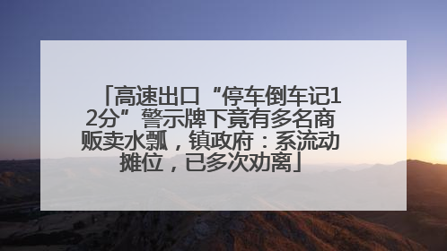 高速出口“停车倒车记12分”警示牌下竟有多名商贩卖水瓢，镇政府：系流动摊位，已多次劝离