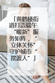黄鹤楼街道打造端午“暖新”服务矩阵，“立体关怀”守护城市“摆渡人”