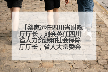 黎家远任四川省财政厅厅长；刘会英任四川省人力资源和社会保障厅厅长；省人大常委会任免一批干部