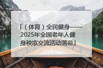（体育）全民健身——2025年全国老年人健身秧歌交流活动落幕