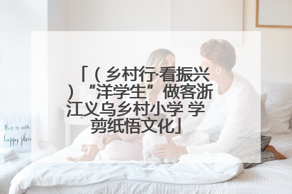 （乡村行·看振兴）“洋学生”做客浙江义乌乡村小学 学剪纸悟文化