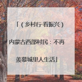 （乡村行·看振兴）内蒙古西部村民：不再羡慕城里人生活