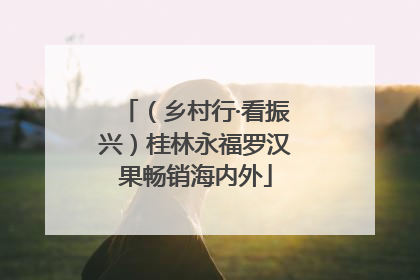 （乡村行·看振兴）桂林永福罗汉果畅销海内外