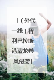 （外代一线）智利巴拉斯港遭龙卷风侵袭