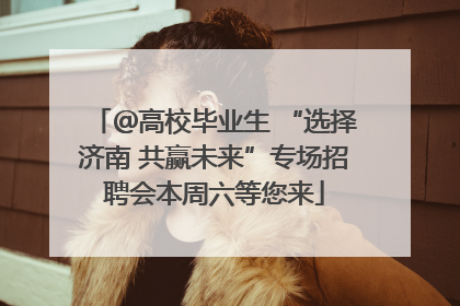 ＠高校毕业生 “选择济南 共赢未来”专场招聘会本周六等您来