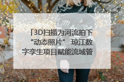 3D扫描为河流拍下“动态照片” 琼江数字孪生项目赋能流域管理｜新闻发布最前线