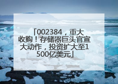 002384，重大收购！存储器巨头官宣大动作，投资扩大至1500亿美元