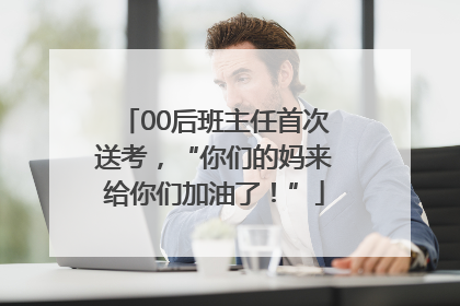 00后班主任首次送考，“你们的妈来给你们加油了！”