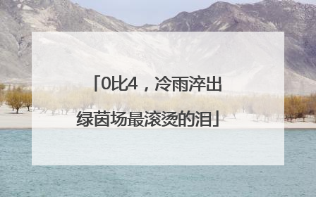 0比4，冷雨淬出绿茵场最滚烫的泪