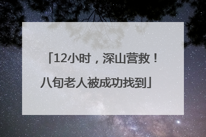 12小时，深山营救！八旬老人被成功找到