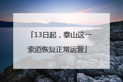 13日起，泰山这一索道恢复正常运营
