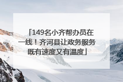 149名小齐帮办员在一线！齐河县让政务服务既有速度又有温度