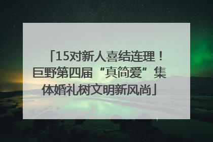 15对新人喜结连理！巨野第四届“真简爱”集体婚礼树文明新风尚