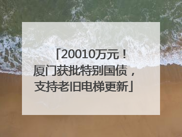 20010万元！厦门获批特别国债，支持老旧电梯更新