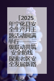 2025年宁化县安全生产月主题活动圆满举行——三级联动共筑安全防线 探索老区安全发展新路径
