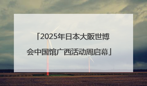 2025年日本大阪世博会中国馆广西活动周启幕