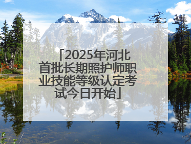 2025年河北首批长期照护师职业技能等级认定考试今日开始