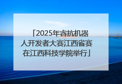 2025年睿抗机器人开发者大赛江西省赛在江西科技学院举行