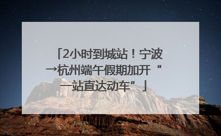 2小时到城站！宁波→杭州端午假期加开“一站直达动车”