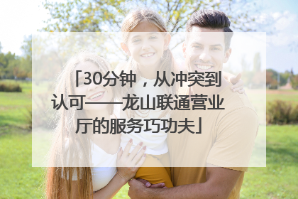 30分钟，从冲突到认可——龙山联通营业厅的服务巧功夫