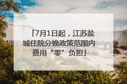 7月1日起，江苏盐城住院分娩政策范围内费用“零”负担