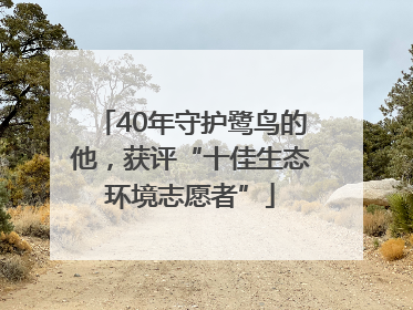 40年守护鹭鸟的他，获评“十佳生态环境志愿者”