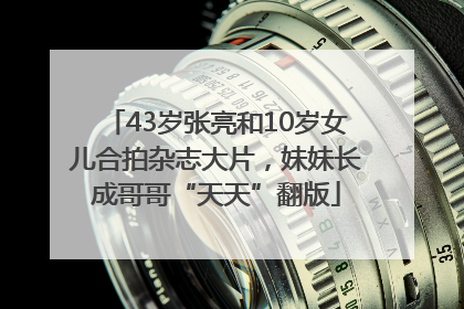 43岁张亮和10岁女儿合拍杂志大片，妹妹长成哥哥“天天”翻版