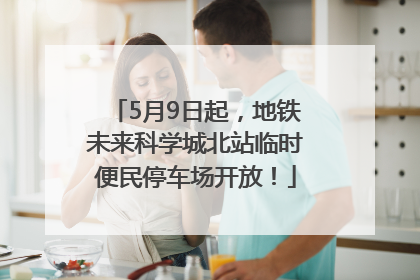 5月9日起，地铁未来科学城北站临时便民停车场开放！