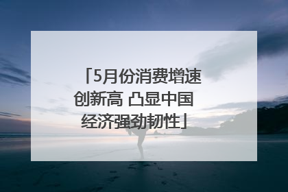 5月份消费增速创新高 凸显中国经济强劲韧性