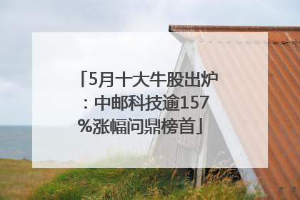 5月十大牛股出炉：中邮科技逾157%涨幅问鼎榜首