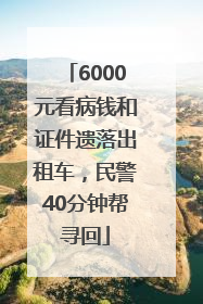 6000元看病钱和证件遗落出租车，民警40分钟帮寻回